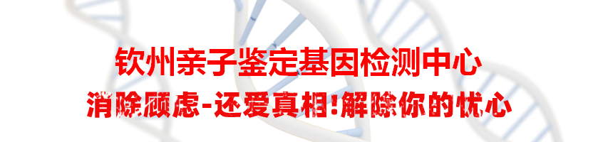 钦州亲子鉴定基因检测中心